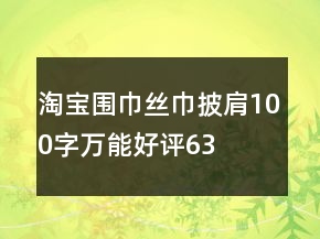 淘寶圍巾、絲巾、披肩100字萬能好評(píng)63條