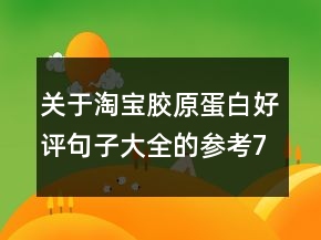 關(guān)于淘寶膠原蛋白好評句子大全的參考70條
