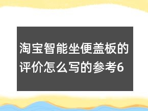 淘寶智能坐便蓋板的評(píng)價(jià)怎么寫的參考68條