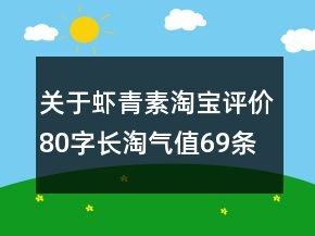 關(guān)于蝦青素淘寶評(píng)價(jià)80字長淘氣值69條