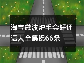 淘寶微波爐手套好評(píng)語大全集錦66條
