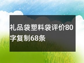 禮品袋、塑料袋評(píng)價(jià)80字復(fù)制68條