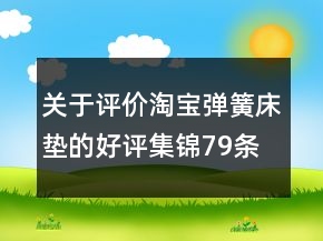 關(guān)于評(píng)價(jià)淘寶彈簧床墊的好評(píng)集錦79條