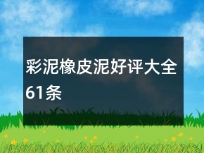 彩泥、橡皮泥好評(píng)大全61條