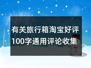 有關(guān)旅行箱淘寶好評100字通用評論收集67條