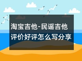 淘寶吉他-民謠吉他評(píng)價(jià)好評(píng)怎么寫(xiě)分享70條