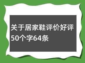 關(guān)于居家鞋評(píng)價(jià)好評(píng)50個(gè)字64條