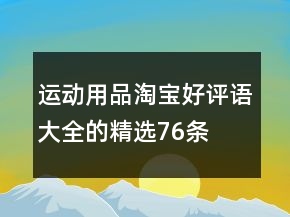 運(yùn)動(dòng)用品淘寶好評語大全的精選76條