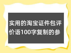 實(shí)用的淘寶證件包評(píng)價(jià)語(yǔ)100字復(fù)制的參考65條