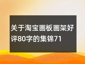 關(guān)于淘寶畫板、畫架好評(píng)80字的集錦71條