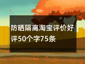 防曬、隔離淘寶評(píng)價(jià)好評(píng)50個(gè)字75條