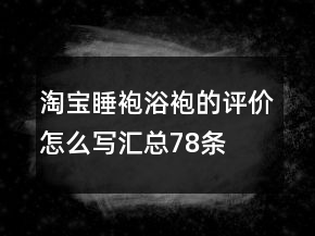 淘寶睡袍、浴袍的評價怎么寫匯總78條