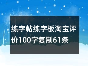 練字帖、練字板淘寶評價100字復(fù)制61條