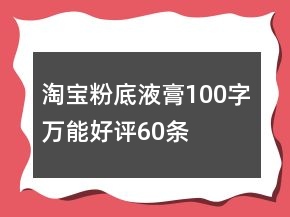淘寶粉底液、膏100字萬能好評(píng)60條