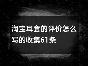 淘寶耳套的評價怎么寫的收集61條