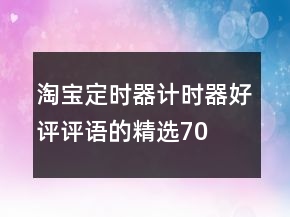 淘寶定時器、計(jì)時器好評評語的精選70條