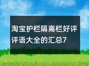 淘寶護(hù)欄、隔離欄好評(píng)評(píng)語大全的匯總74條