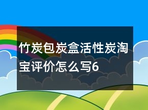 竹炭包、炭盒、活性炭淘寶評價(jià)怎么寫68條