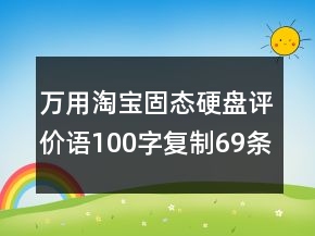 萬(wàn)用淘寶固態(tài)硬盤評(píng)價(jià)語(yǔ)100字復(fù)制69條
