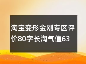 淘寶變形金剛專區(qū)評(píng)價(jià)80字長(zhǎng)淘氣值63條