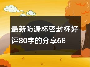 最新防漏杯、密封杯好評(píng)80字的分享68條