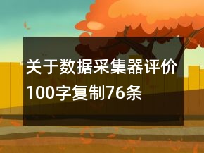 關(guān)于數(shù)據(jù)采集器評價100字復(fù)制76條