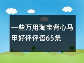 一些萬用淘寶背心、馬甲好評(píng)評(píng)語65條