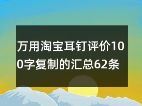 萬用淘寶耳釘評(píng)價(jià)100字復(fù)制的匯總62條