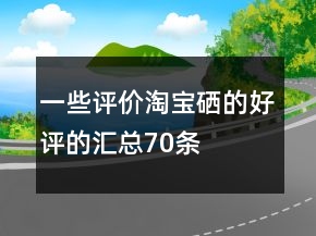 一些評價淘寶硒的好評的匯總70條