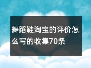 舞蹈鞋淘寶的評(píng)價(jià)怎么寫的收集70條