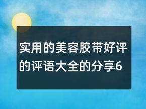 實(shí)用的美容膠帶好評(píng)的評(píng)語大全的分享62條