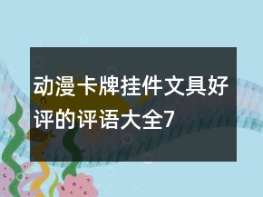 動漫卡牌、掛件、文具好評的評語大全76條
