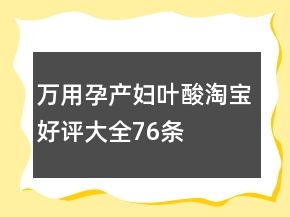 萬用孕產(chǎn)婦葉酸淘寶好評大全76條