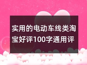 實用的電動車線類淘寶好評100字通用評論73條
