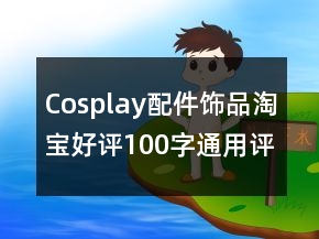 Cosplay配件飾品淘寶好評(píng)100字通用評(píng)論74條