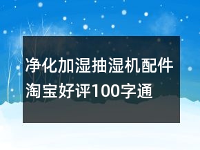 凈化、加濕抽濕機配件淘寶好評100字通用評論68條