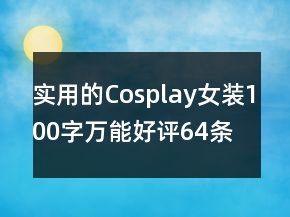 實用的Cosplay女裝100字萬能好評64條
