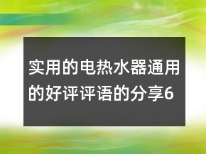 實用的電熱水器通用的好評評語的分享60條