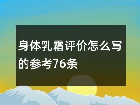 身體乳霜評價怎么寫的參考76條