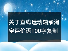 關(guān)于直線運動軸承淘寶評價語100字復制匯總65條