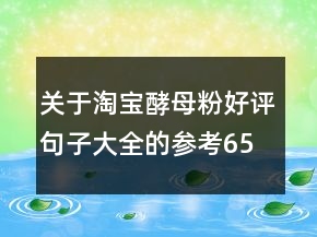 關(guān)于淘寶酵母粉好評句子大全的參考65條