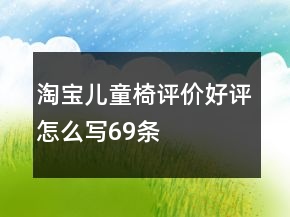 淘寶兒童椅評(píng)價(jià)好評(píng)怎么寫69條