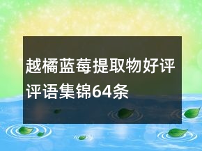 越橘、藍(lán)莓提取物好評(píng)評(píng)語集錦64條