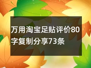 萬(wàn)用淘寶足貼評(píng)價(jià)80字復(fù)制分享73條