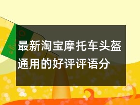 最新淘寶摩托車頭盔通用的好評(píng)評(píng)語分享74條