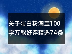 關(guān)于蛋白粉淘寶100字萬能好評精選74條