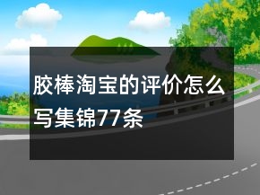 膠棒淘寶的評價怎么寫集錦77條