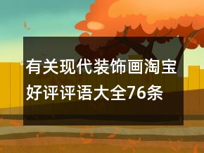 有關(guān)現(xiàn)代裝飾畫(huà)淘寶好評(píng)評(píng)語(yǔ)大全76條