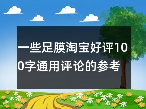一些足膜淘寶好評100字通用評論的參考62條