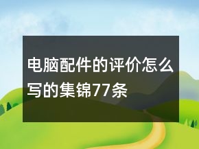電腦配件的評(píng)價(jià)怎么寫(xiě)的集錦77條